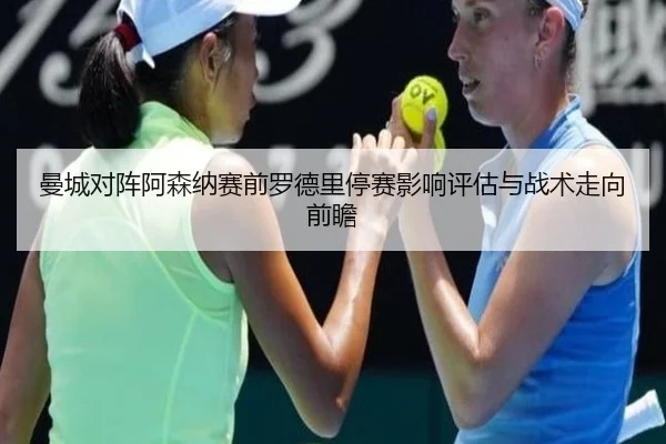 曼城对阵阿森纳赛前罗德里停赛影响评估与战术走向前瞻