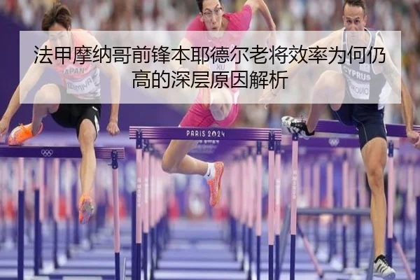法甲摩纳哥前锋本耶德尔老将效率为何仍高的深层原因解析