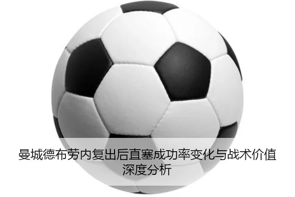 曼城德布劳内复出后直塞成功率变化与战术价值深度分析