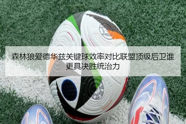 森林狼爱德华兹关键球效率对比联盟顶级后卫谁更具决胜统治力
