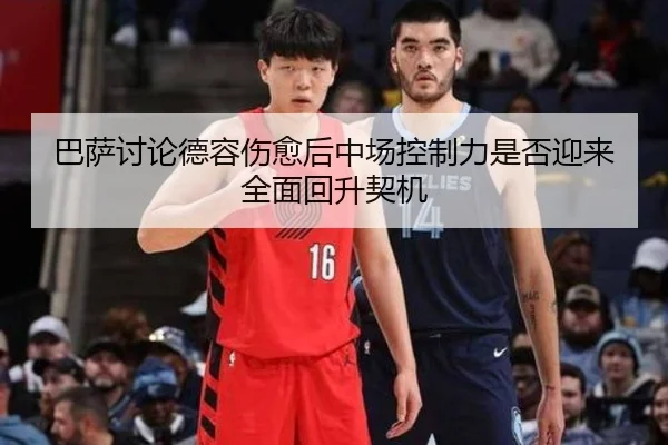 巴萨讨论德容伤愈后中场控制力是否迎来全面回升契机