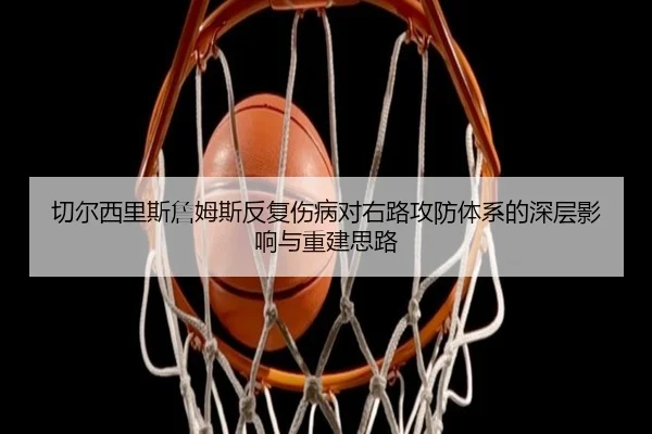 切尔西里斯詹姆斯反复伤病对右路攻防体系的深层影响与重建思路